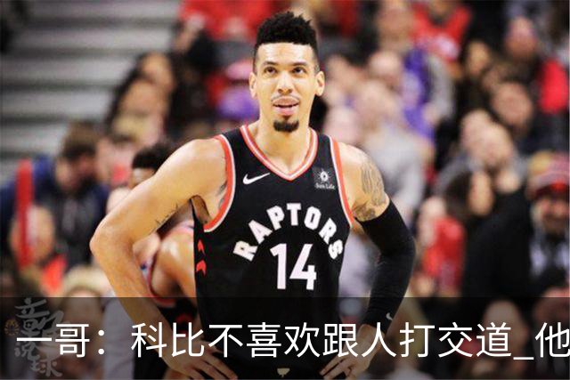 一哥：科比不喜欢跟人打交道 他真正尊重的只有一个人就是欧文